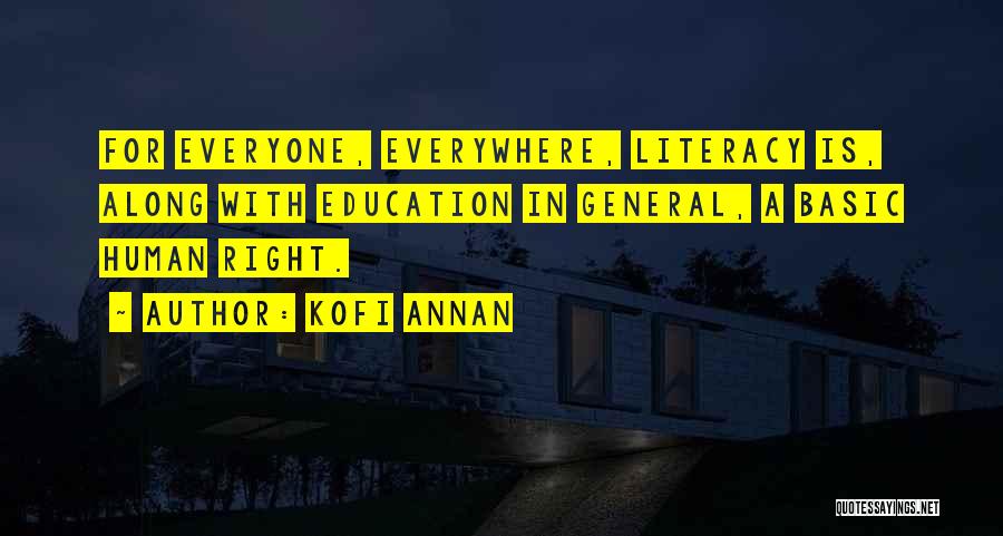 Kofi Annan Quotes: For Everyone, Everywhere, Literacy Is, Along With Education In General, A Basic Human Right.