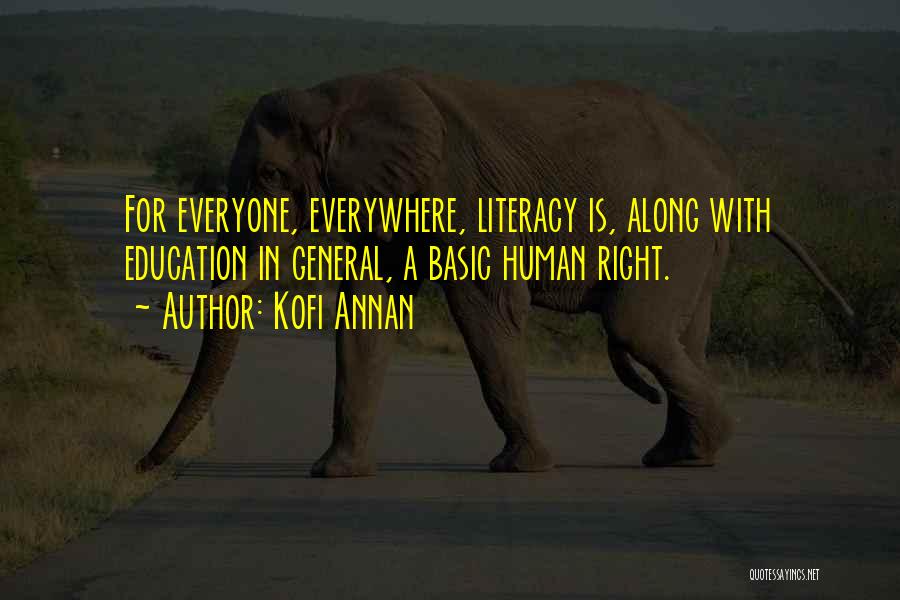 Kofi Annan Quotes: For Everyone, Everywhere, Literacy Is, Along With Education In General, A Basic Human Right.