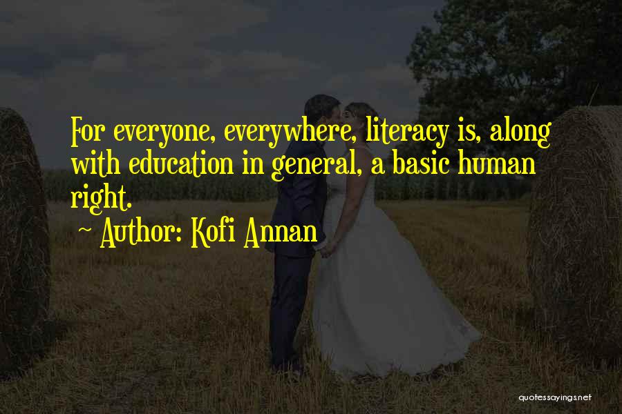 Kofi Annan Quotes: For Everyone, Everywhere, Literacy Is, Along With Education In General, A Basic Human Right.