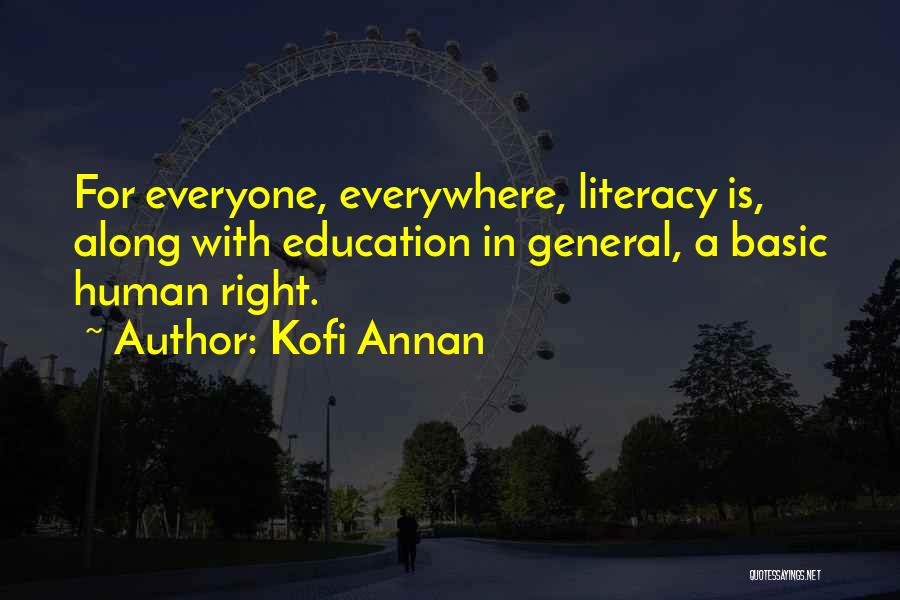 Kofi Annan Quotes: For Everyone, Everywhere, Literacy Is, Along With Education In General, A Basic Human Right.