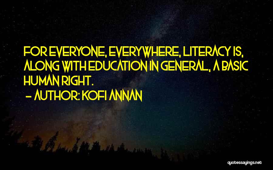 Kofi Annan Quotes: For Everyone, Everywhere, Literacy Is, Along With Education In General, A Basic Human Right.