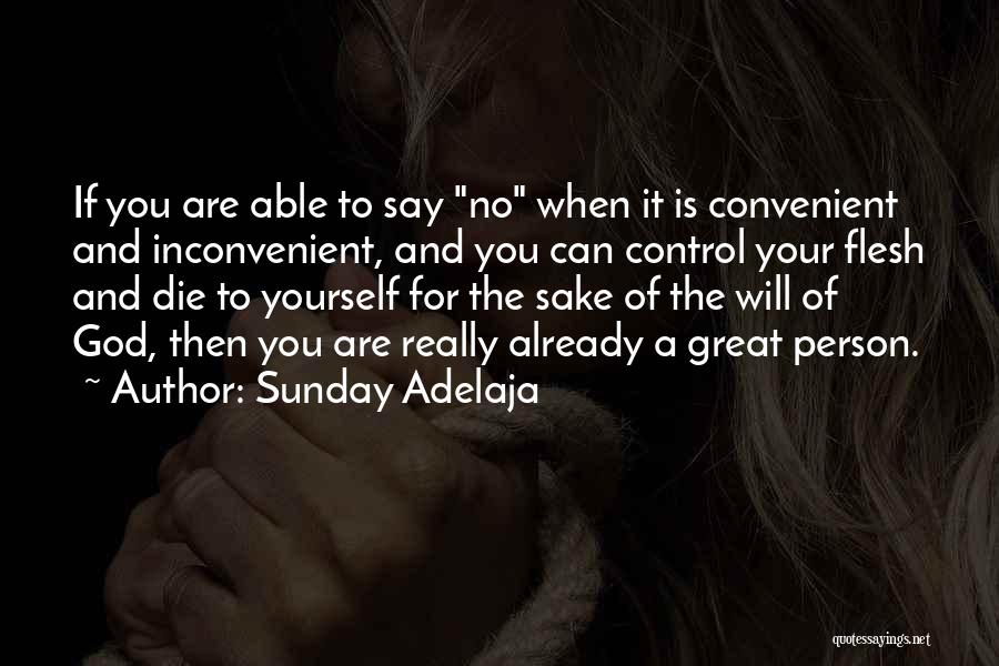 Sunday Adelaja Quotes: If You Are Able To Say No When It Is Convenient And Inconvenient, And You Can Control Your Flesh And