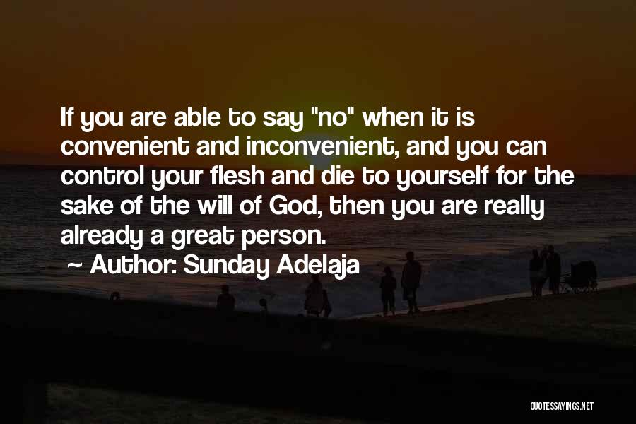 Sunday Adelaja Quotes: If You Are Able To Say No When It Is Convenient And Inconvenient, And You Can Control Your Flesh And