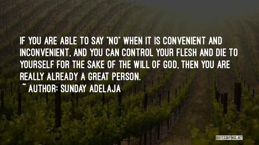 Sunday Adelaja Quotes: If You Are Able To Say No When It Is Convenient And Inconvenient, And You Can Control Your Flesh And