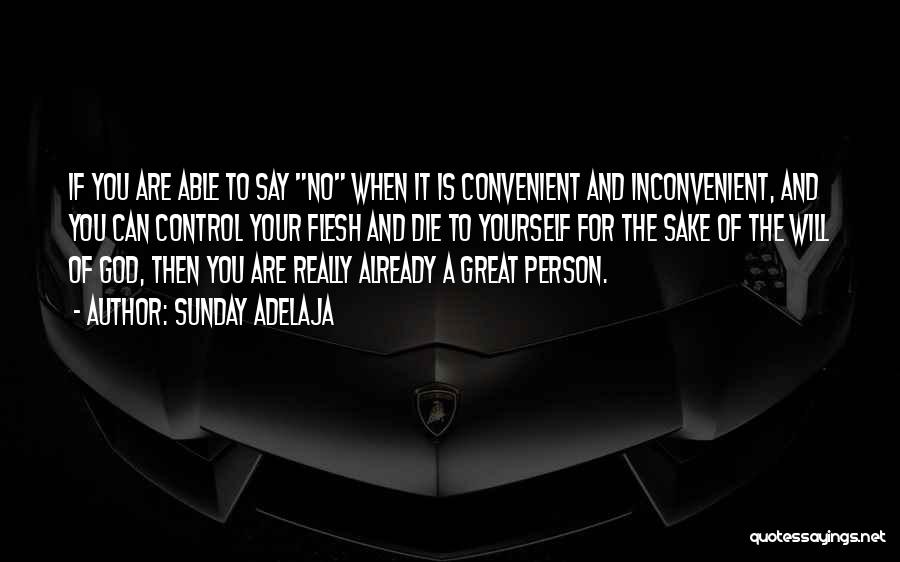 Sunday Adelaja Quotes: If You Are Able To Say No When It Is Convenient And Inconvenient, And You Can Control Your Flesh And