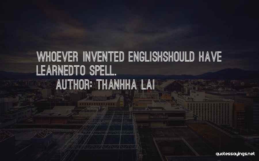 Thanhha Lai Quotes: Whoever Invented Englishshould Have Learnedto Spell.