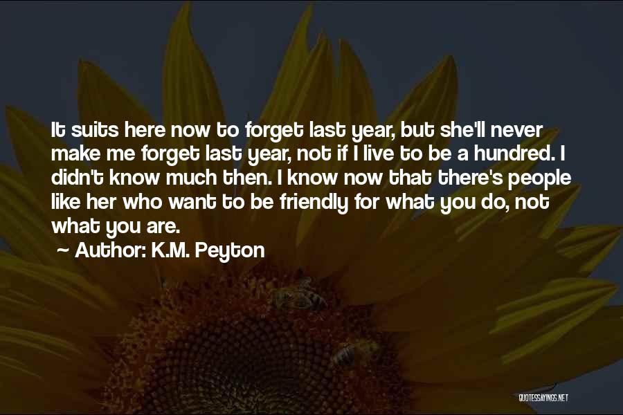K.M. Peyton Quotes: It Suits Here Now To Forget Last Year, But She'll Never Make Me Forget Last Year, Not If I Live
