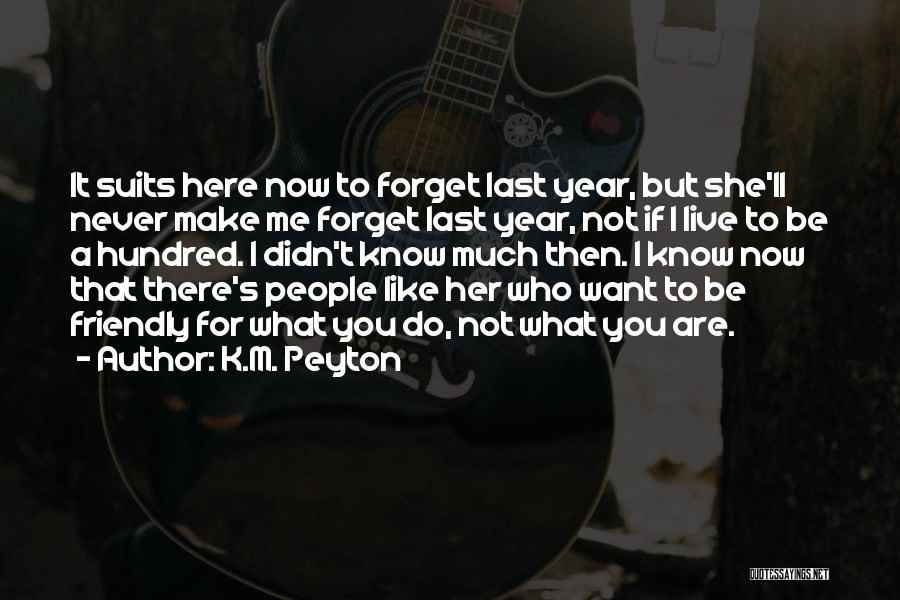 K.M. Peyton Quotes: It Suits Here Now To Forget Last Year, But She'll Never Make Me Forget Last Year, Not If I Live