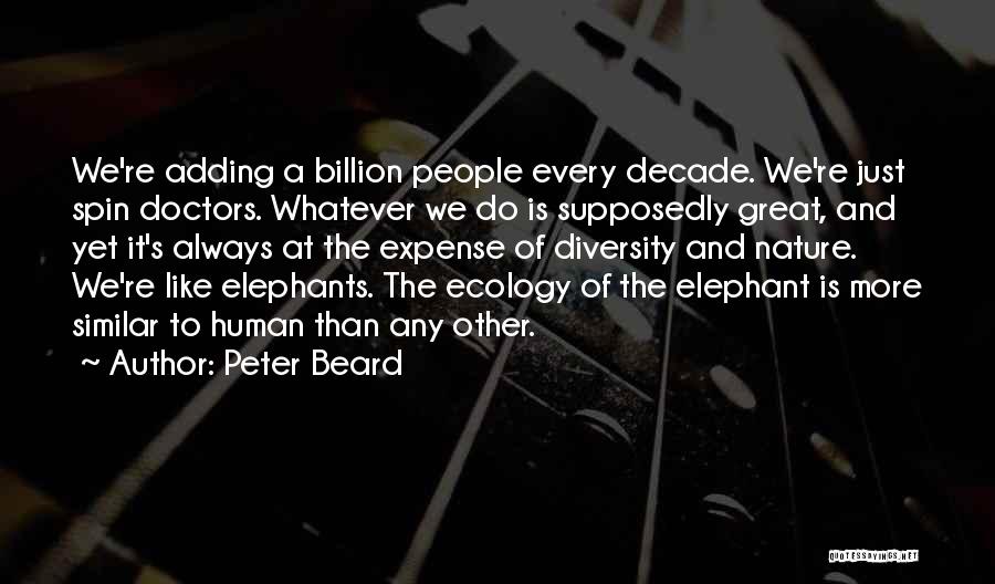 Peter Beard Quotes: We're Adding A Billion People Every Decade. We're Just Spin Doctors. Whatever We Do Is Supposedly Great, And Yet It's