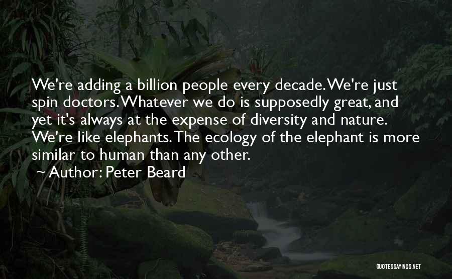 Peter Beard Quotes: We're Adding A Billion People Every Decade. We're Just Spin Doctors. Whatever We Do Is Supposedly Great, And Yet It's