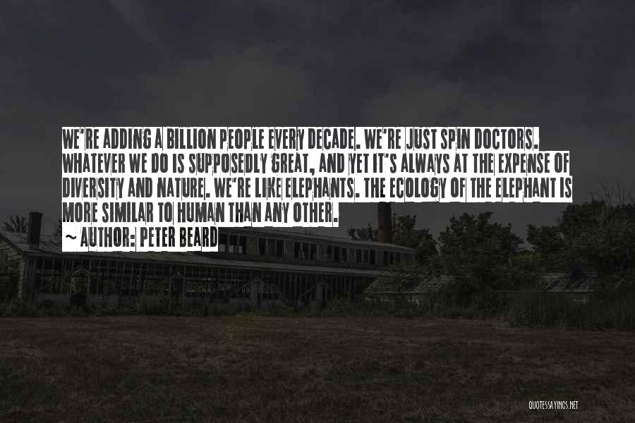 Peter Beard Quotes: We're Adding A Billion People Every Decade. We're Just Spin Doctors. Whatever We Do Is Supposedly Great, And Yet It's