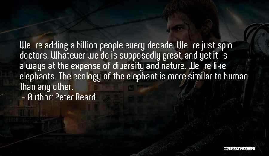 Peter Beard Quotes: We're Adding A Billion People Every Decade. We're Just Spin Doctors. Whatever We Do Is Supposedly Great, And Yet It's