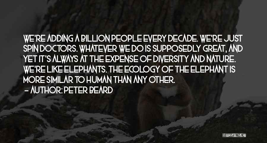 Peter Beard Quotes: We're Adding A Billion People Every Decade. We're Just Spin Doctors. Whatever We Do Is Supposedly Great, And Yet It's