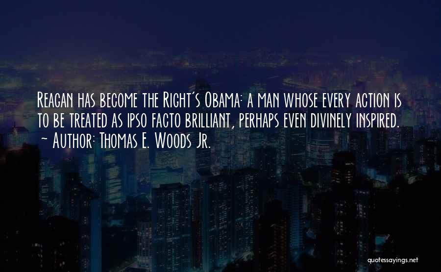 Thomas E. Woods Jr. Quotes: Reagan Has Become The Right's Obama: A Man Whose Every Action Is To Be Treated As Ipso Facto Brilliant, Perhaps