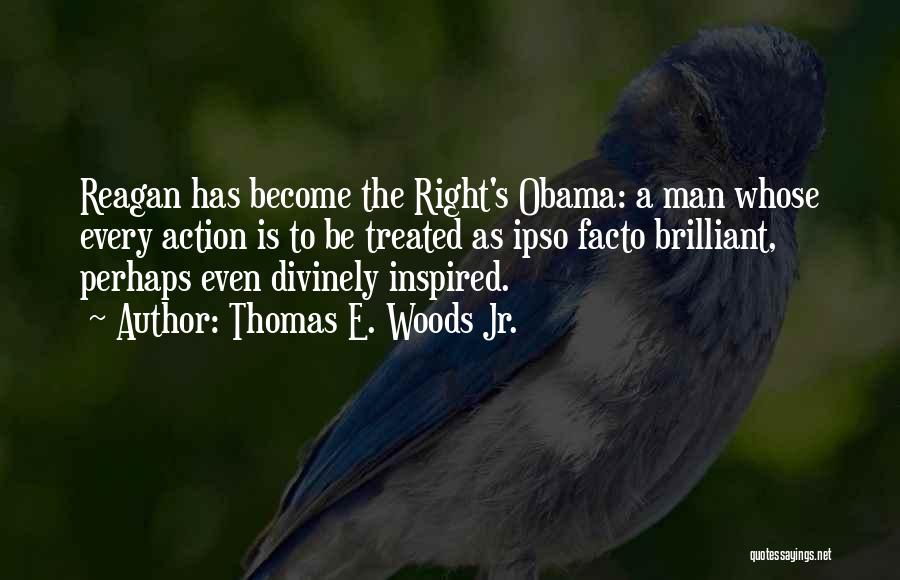 Thomas E. Woods Jr. Quotes: Reagan Has Become The Right's Obama: A Man Whose Every Action Is To Be Treated As Ipso Facto Brilliant, Perhaps