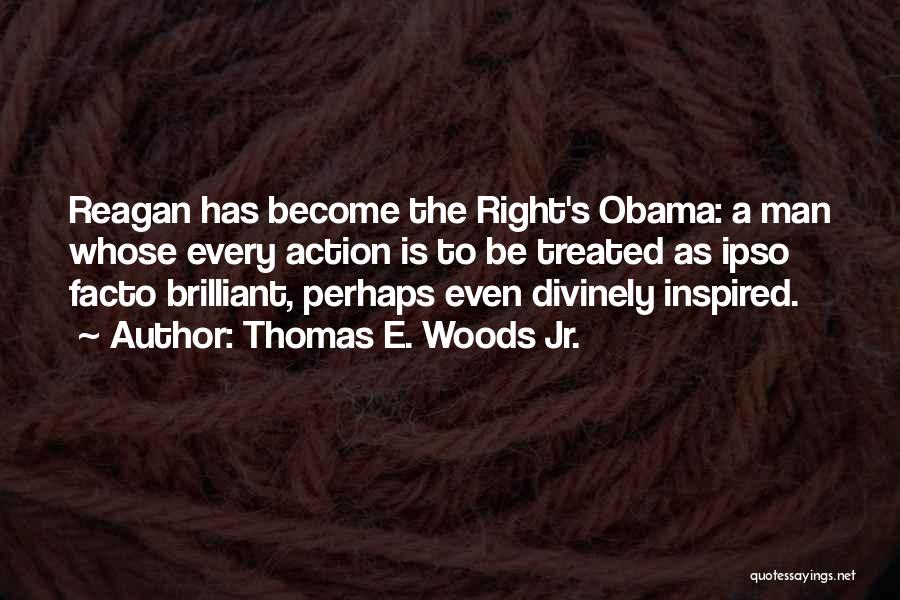 Thomas E. Woods Jr. Quotes: Reagan Has Become The Right's Obama: A Man Whose Every Action Is To Be Treated As Ipso Facto Brilliant, Perhaps
