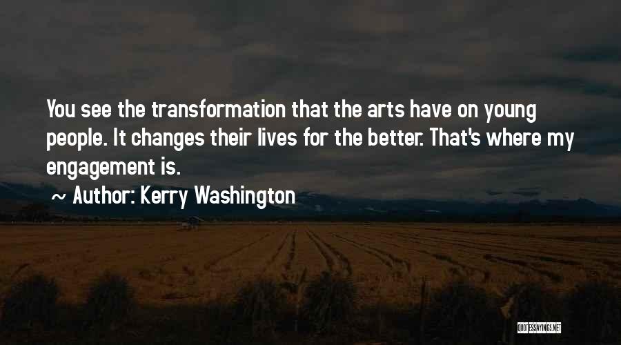 Kerry Washington Quotes: You See The Transformation That The Arts Have On Young People. It Changes Their Lives For The Better. That's Where
