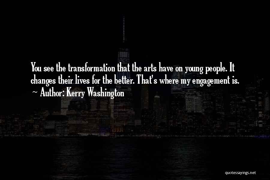 Kerry Washington Quotes: You See The Transformation That The Arts Have On Young People. It Changes Their Lives For The Better. That's Where