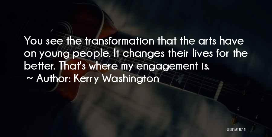 Kerry Washington Quotes: You See The Transformation That The Arts Have On Young People. It Changes Their Lives For The Better. That's Where