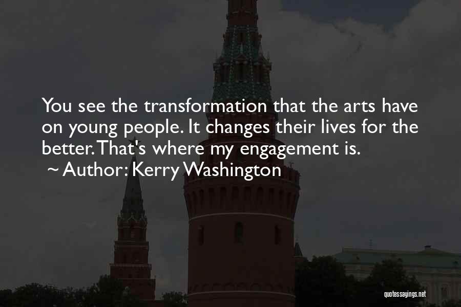 Kerry Washington Quotes: You See The Transformation That The Arts Have On Young People. It Changes Their Lives For The Better. That's Where