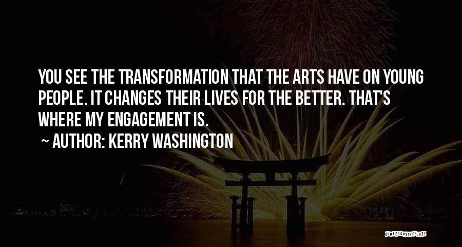 Kerry Washington Quotes: You See The Transformation That The Arts Have On Young People. It Changes Their Lives For The Better. That's Where