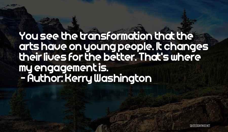 Kerry Washington Quotes: You See The Transformation That The Arts Have On Young People. It Changes Their Lives For The Better. That's Where