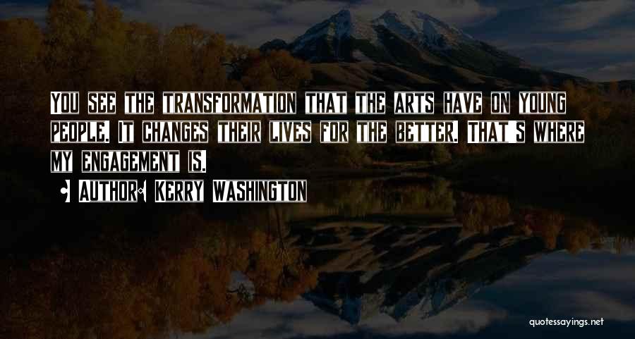Kerry Washington Quotes: You See The Transformation That The Arts Have On Young People. It Changes Their Lives For The Better. That's Where