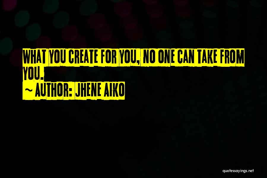 Jhene Aiko Quotes: What You Create For You, No One Can Take From You.
