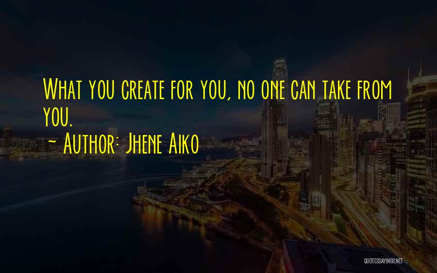 Jhene Aiko Quotes: What You Create For You, No One Can Take From You.