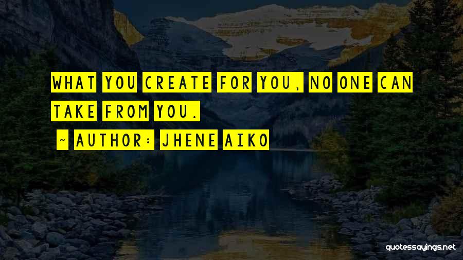 Jhene Aiko Quotes: What You Create For You, No One Can Take From You.