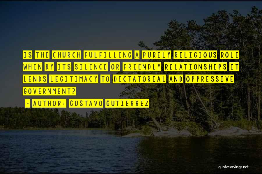 Gustavo Gutierrez Quotes: Is The Church Fulfilling A Purely Religious Role When By Its Silence Or Friendly Relationships It Lends Legitimacy To Dictatorial