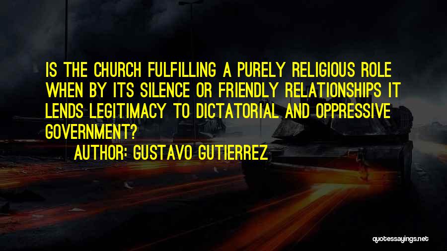 Gustavo Gutierrez Quotes: Is The Church Fulfilling A Purely Religious Role When By Its Silence Or Friendly Relationships It Lends Legitimacy To Dictatorial