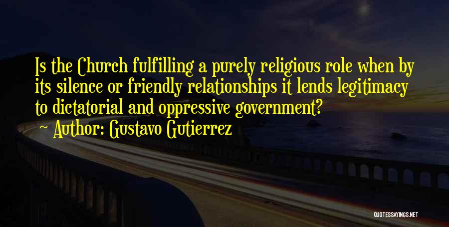 Gustavo Gutierrez Quotes: Is The Church Fulfilling A Purely Religious Role When By Its Silence Or Friendly Relationships It Lends Legitimacy To Dictatorial