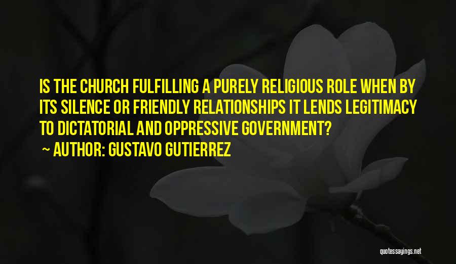 Gustavo Gutierrez Quotes: Is The Church Fulfilling A Purely Religious Role When By Its Silence Or Friendly Relationships It Lends Legitimacy To Dictatorial