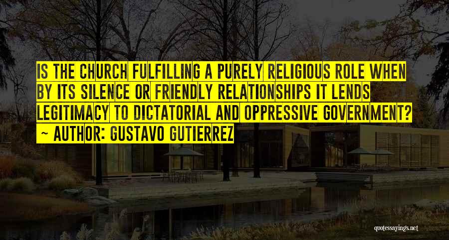 Gustavo Gutierrez Quotes: Is The Church Fulfilling A Purely Religious Role When By Its Silence Or Friendly Relationships It Lends Legitimacy To Dictatorial