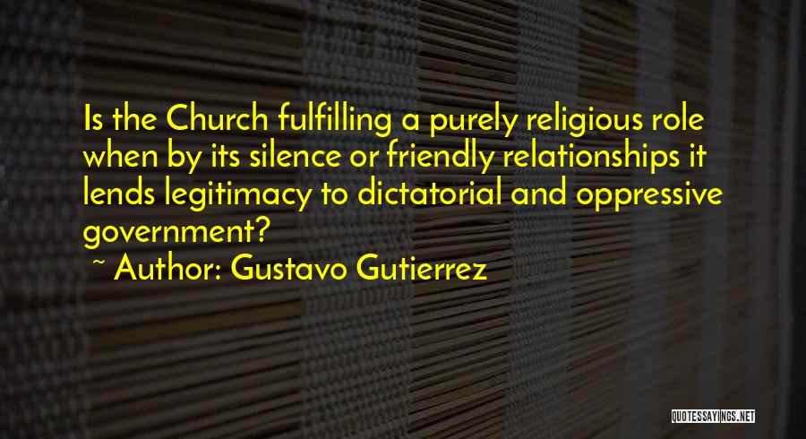 Gustavo Gutierrez Quotes: Is The Church Fulfilling A Purely Religious Role When By Its Silence Or Friendly Relationships It Lends Legitimacy To Dictatorial