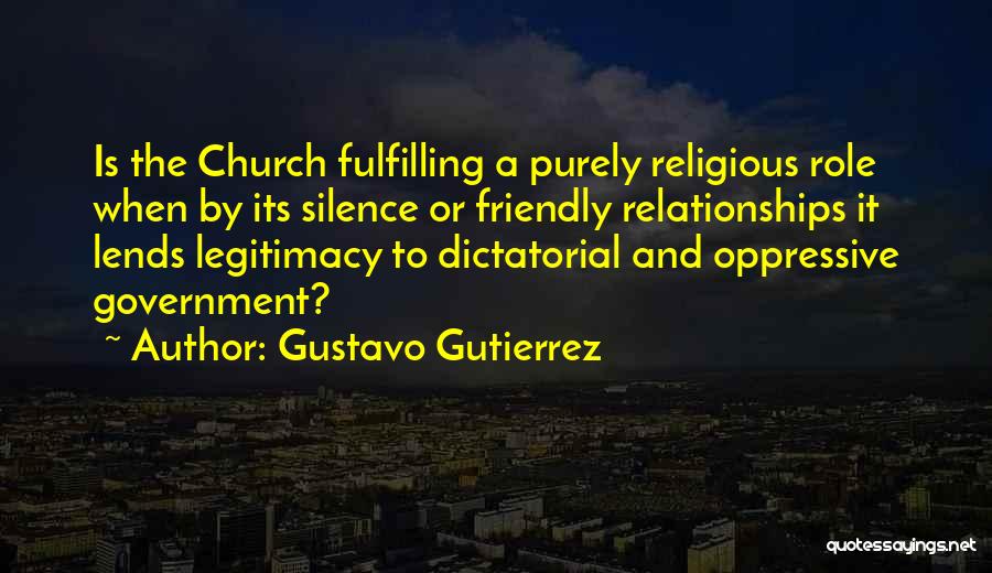 Gustavo Gutierrez Quotes: Is The Church Fulfilling A Purely Religious Role When By Its Silence Or Friendly Relationships It Lends Legitimacy To Dictatorial