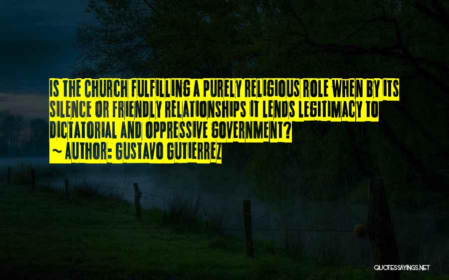 Gustavo Gutierrez Quotes: Is The Church Fulfilling A Purely Religious Role When By Its Silence Or Friendly Relationships It Lends Legitimacy To Dictatorial