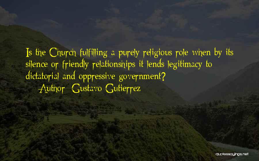 Gustavo Gutierrez Quotes: Is The Church Fulfilling A Purely Religious Role When By Its Silence Or Friendly Relationships It Lends Legitimacy To Dictatorial