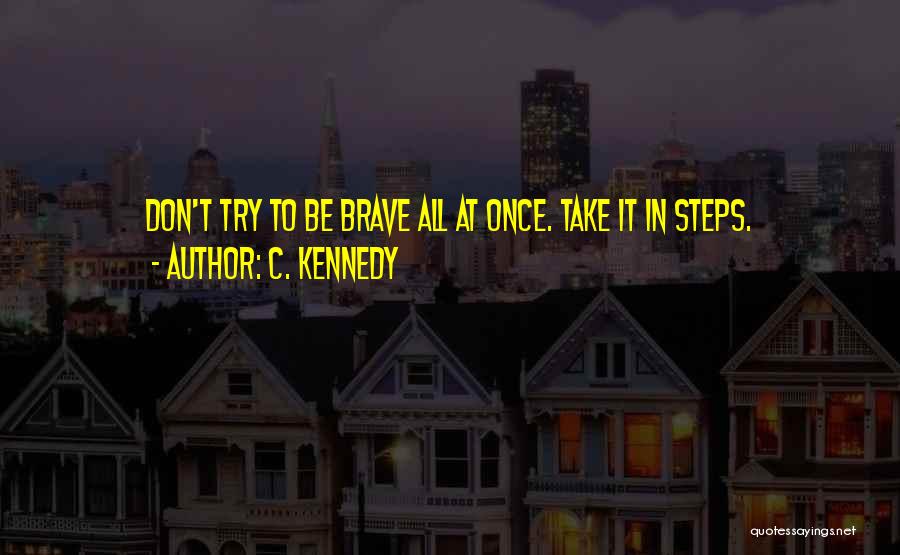 C. Kennedy Quotes: Don't Try To Be Brave All At Once. Take It In Steps.