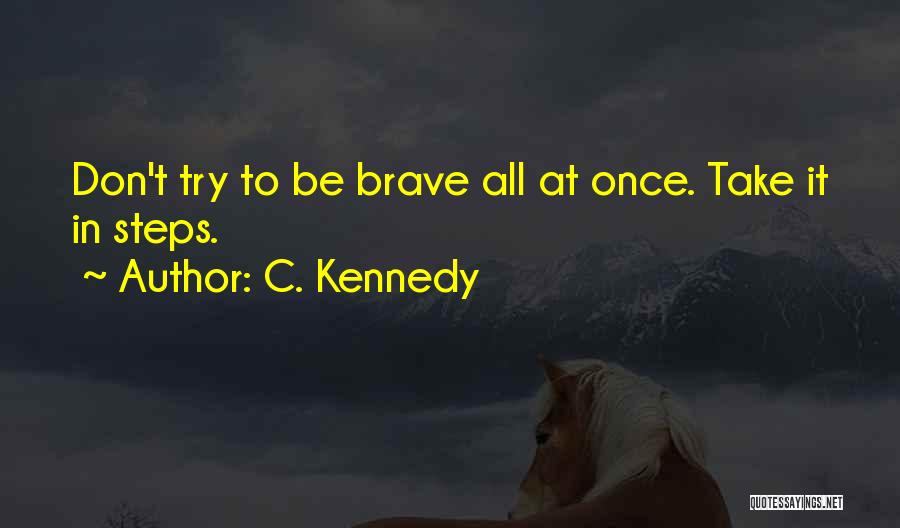 C. Kennedy Quotes: Don't Try To Be Brave All At Once. Take It In Steps.