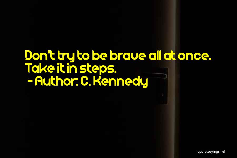 C. Kennedy Quotes: Don't Try To Be Brave All At Once. Take It In Steps.