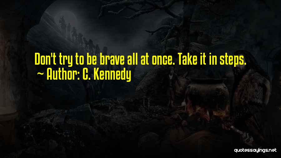 C. Kennedy Quotes: Don't Try To Be Brave All At Once. Take It In Steps.