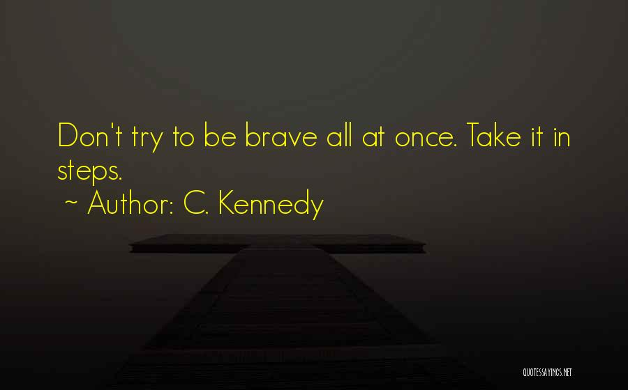 C. Kennedy Quotes: Don't Try To Be Brave All At Once. Take It In Steps.