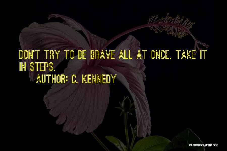 C. Kennedy Quotes: Don't Try To Be Brave All At Once. Take It In Steps.