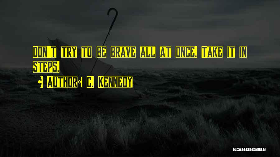 C. Kennedy Quotes: Don't Try To Be Brave All At Once. Take It In Steps.