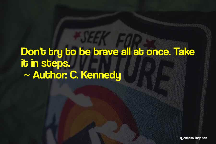 C. Kennedy Quotes: Don't Try To Be Brave All At Once. Take It In Steps.