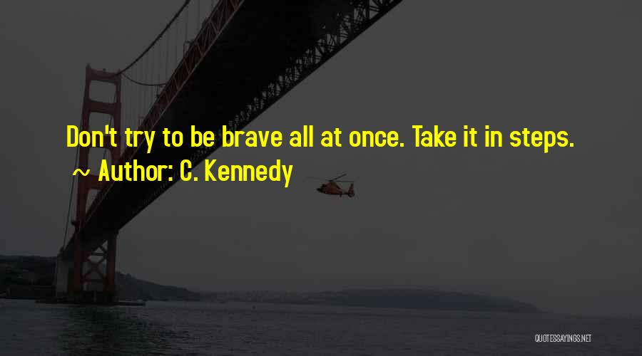 C. Kennedy Quotes: Don't Try To Be Brave All At Once. Take It In Steps.