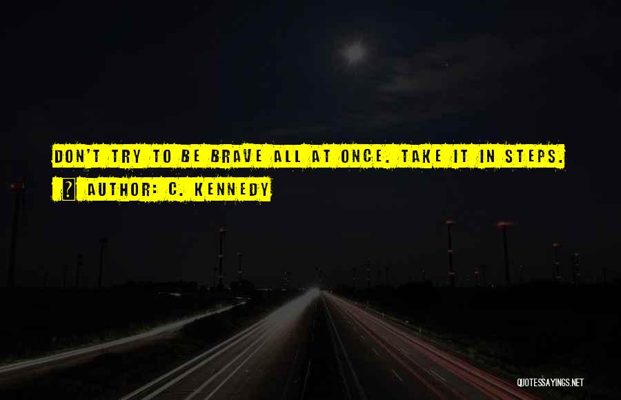 C. Kennedy Quotes: Don't Try To Be Brave All At Once. Take It In Steps.