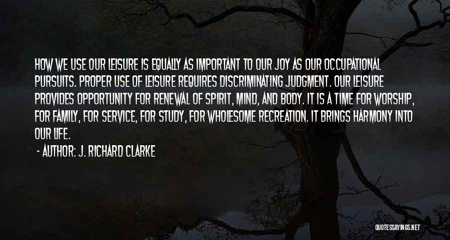 J. Richard Clarke Quotes: How We Use Our Leisure Is Equally As Important To Our Joy As Our Occupational Pursuits. Proper Use Of Leisure